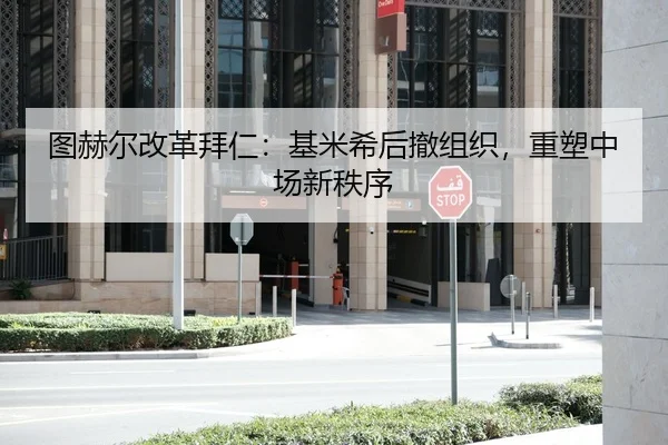 图赫尔改革拜仁：基米希后撤组织，重塑中场新秩序