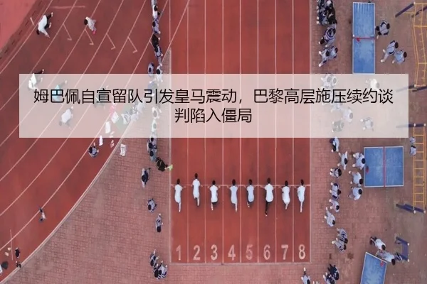 姆巴佩自宣留队引发皇马震动，巴黎高层施压续约谈判陷入僵局