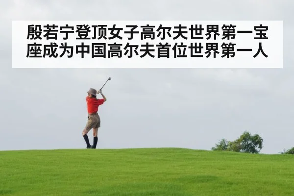 殷若宁登顶女子高尔夫世界第一宝座成为中国高尔夫首位世界第一人