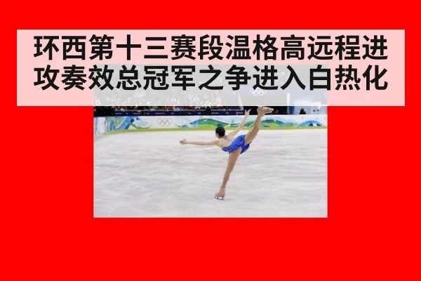 环西第十三赛段温格高远程进攻奏效总冠军之争进入白热化