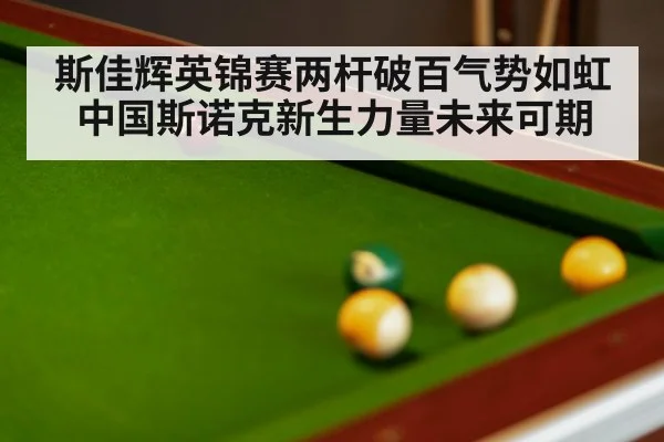 斯佳辉英锦赛两杆破百气势如虹 中国斯诺克新生力量未来可期