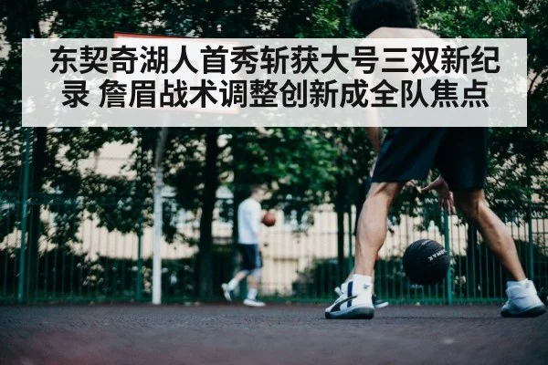 东契奇湖人首秀斩获大号三双新纪录 詹眉战术调整创新成全队焦点