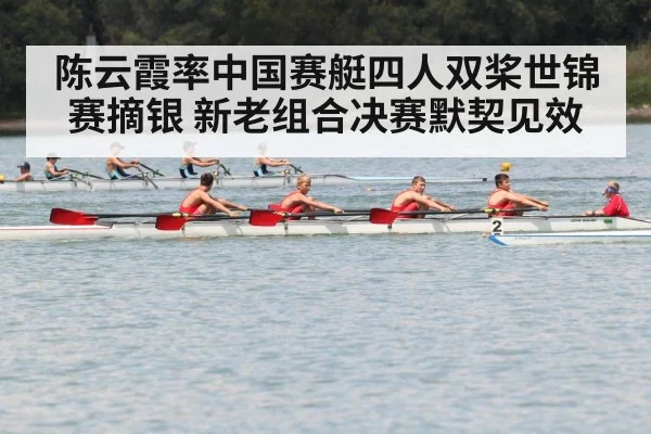 陈云霞率中国赛艇四人双桨世锦赛摘银 新老组合决赛默契见效