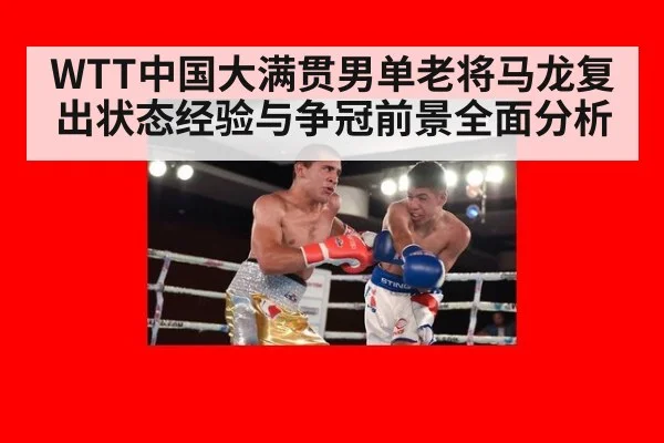 WTT中国大满贯男单老将马龙复出状态经验与争冠前景全面分析