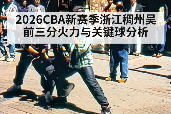 2026CBA新赛季浙江稠州吴前三分火力与关键球分析